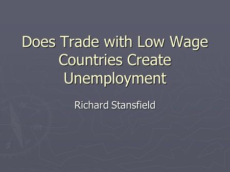 Does Trade with Low Wage Countries Create Unemployment Richard Stansfield.