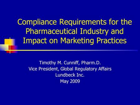 Compliance Requirements for the Pharmaceutical Industry and Impact on Marketing Practices Timothy M. Cunniff, Pharm.D. Vice President, Global Regulatory.