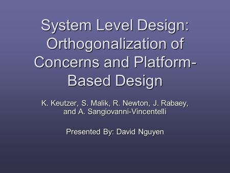 System Level Design: Orthogonalization of Concerns and Platform- Based Design K. Keutzer, S. Malik, R. Newton, J. Rabaey, and A. Sangiovanni-Vincentelli.