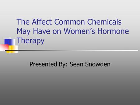 The Affect Common Chemicals May Have on Women’s Hormone Therapy Presented By: Sean Snowden.