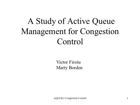 AQM for Congestion Control1 A Study of Active Queue Management for Congestion Control Victor Firoiu Marty Borden.