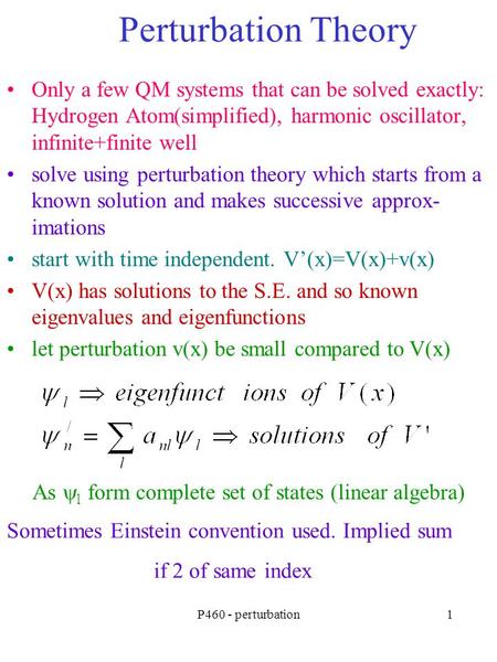P460 - perturbation1 Perturbation Theory Only a few QM systems that can be solved exactly: Hydrogen Atom(simplified), harmonic oscillator, infinite+finite.