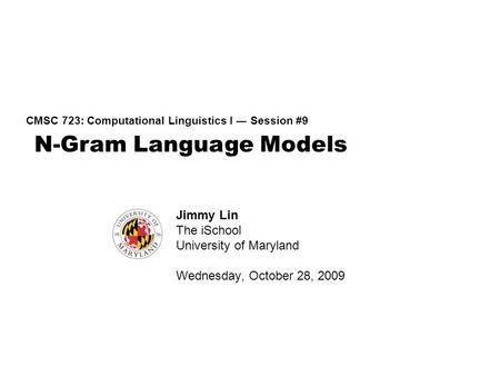 N-Gram Language Models CMSC 723: Computational Linguistics I ― Session #9 Jimmy Lin The iSchool University of Maryland Wednesday, October 28, 2009.