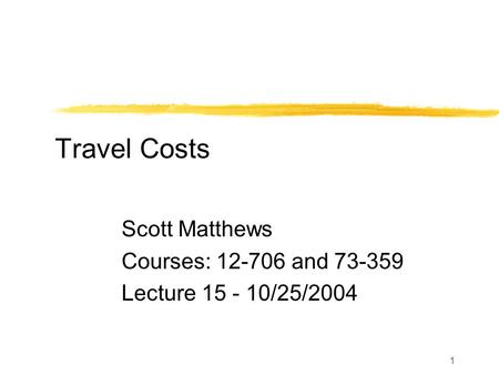 1 Travel Costs Scott Matthews Courses: 12-706 and 73-359 Lecture 15 - 10/25/2004.