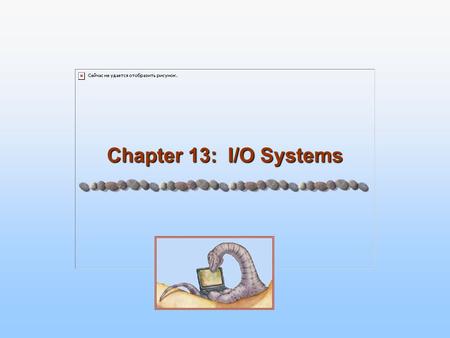 Chapter 13: I/O Systems. 13.2 Silberschatz, Galvin and Gagne ©2005 Operating System Concepts – 7 th Edition, Jan 2, 2005 Chapter 13: I/O Systems I/O Hardware.