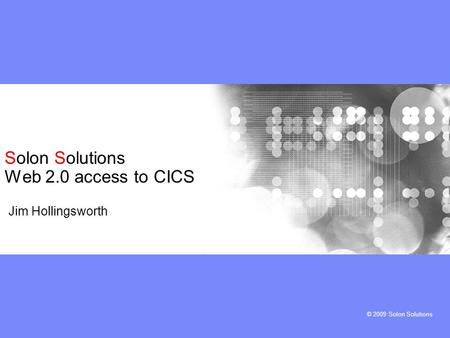 © 2009 Solon Solutions Solon Solutions Web 2.0 access to CICS Jim Hollingsworth.