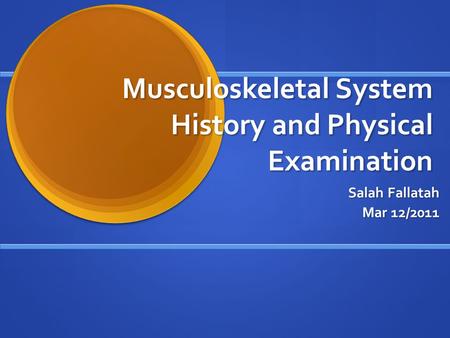 Musculoskeletal System History and Physical Examination Salah Fallatah Mar 12/2011.
