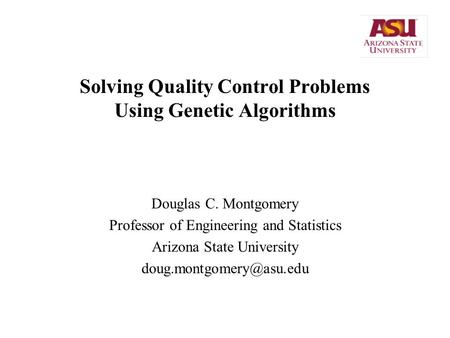 Solving Quality Control Problems Using Genetic Algorithms Douglas C. Montgomery Professor of Engineering and Statistics Arizona State University