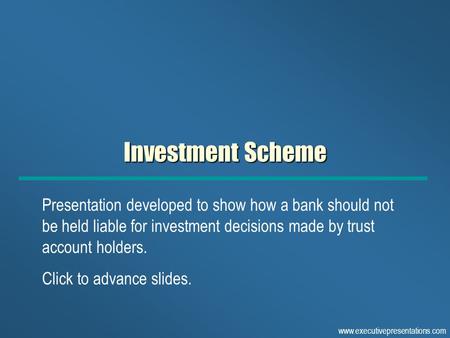Www.executivepresentations.com Investment Scheme Presentation developed to show how a bank should not be held liable for investment decisions made by trust.