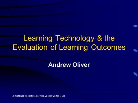 LEARNING TECHNOLOGY DEVELOPMENT UNIT Learning Technology & the Evaluation of Learning Outcomes Andrew Oliver.