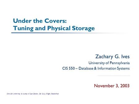 Under the Covers: Tuning and Physical Storage Zachary G. Ives University of Pennsylvania CIS 550 – Database & Information Systems November 3, 2003 Some.