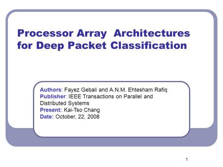 1 Processor Array Architectures for Deep Packet Classification Authors: Fayez Gebali and A.N.M. Ehtesham Rafiq Publisher: IEEE Transactions on Parallel.