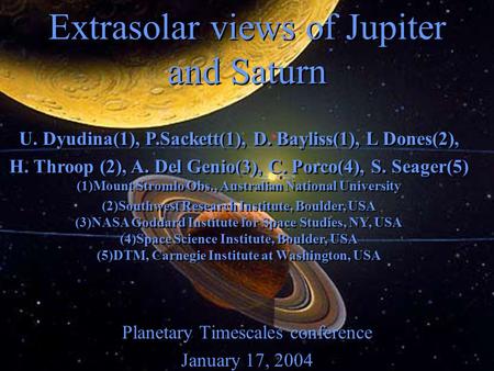 Extrasolar views of Jupiter and Saturn Planetary Timescales conference January 17, 2004 Planetary Timescales conference January 17, 2004 U. Dyudina(1),