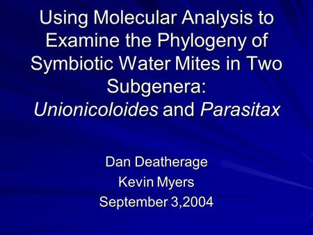 Using Molecular Analysis to Examine the Phylogeny of Symbiotic Water Mites in Two Subgenera: Unionicoloides and Parasitax Dan Deatherage Kevin Myers September.