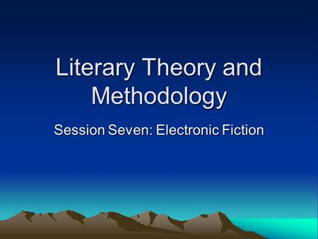 Literary Theory and Methodology Session Seven: Electronic Fiction.