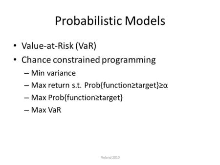 Probabilistic Models Value-at-Risk (VaR) Chance constrained programming – Min variance – Max return s.t. Prob{function≥target}≥α – Max Prob{function≥target}