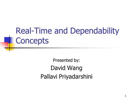 1 Real-Time and Dependability Concepts Presented by: David Wang Pallavi Priyadarshini.