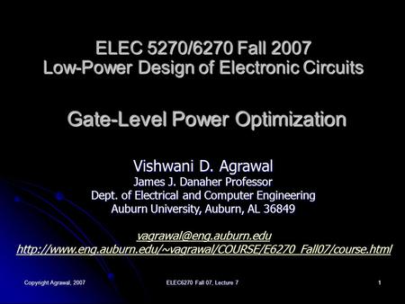 Copyright Agrawal, 2007 ELEC6270 Fall 07, Lecture 7 1 ELEC 5270/6270 Fall 2007 Low-Power Design of Electronic Circuits Gate-Level Power Optimization Vishwani.