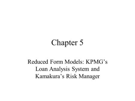 Chapter 5 Reduced Form Models: KPMG’s Loan Analysis System and Kamakura’s Risk Manager.