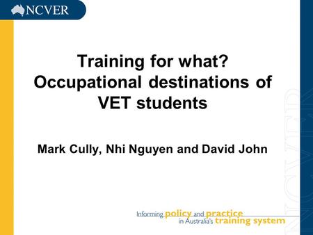 1 Training for what? Occupational destinations of VET students Mark Cully, Nhi Nguyen and David John.