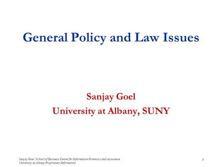Sanjay Goel, School of Business/Center for Information Forensics and Assurance University at Albany Proprietary Information 1 General Policy and Law Issues.