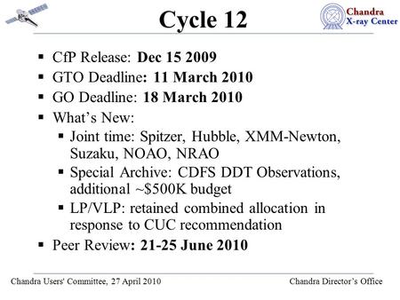 Chandra Users' Committee, 27 April 2010 Chandra Director’s Office Cycle 12  CfP Release: Dec 15 2009  GTO Deadline: 11 March 2010  GO Deadline: 18 March.