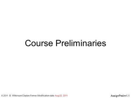 AssignPrelim1.1 © 2011 B. Wilkinson/Clayton Ferner. Modification date: Aug 22, 2011 Course Preliminaries.