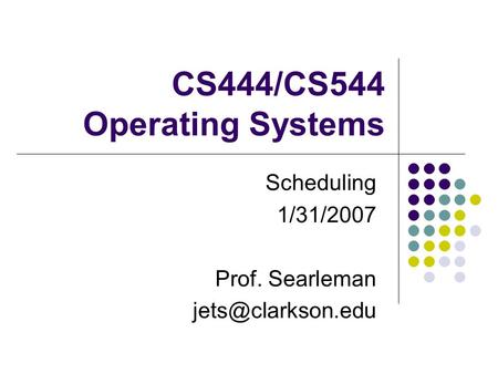 CS444/CS544 Operating Systems Scheduling 1/31/2007 Prof. Searleman