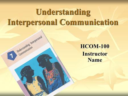 Understanding Interpersonal Communication HCOM-100 Instructor Name.