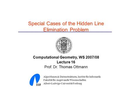 Special Cases of the Hidden Line Elimination Problem Computational Geometry, WS 2007/08 Lecture 16 Prof. Dr. Thomas Ottmann Algorithmen & Datenstrukturen,