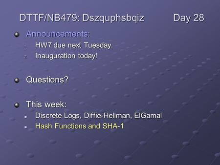 Announcements: 1. HW7 due next Tuesday. 2. Inauguration today! Questions? This week: Discrete Logs, Diffie-Hellman, ElGamal Discrete Logs, Diffie-Hellman,