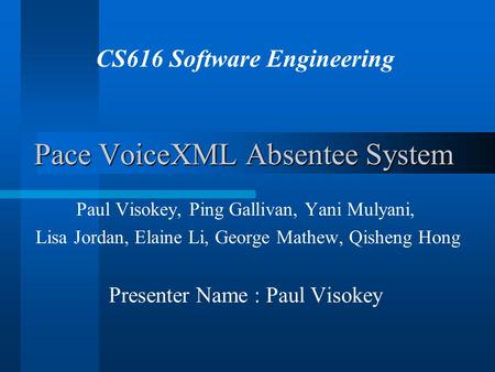 Pace VoiceXML Absentee System Paul Visokey, Ping Gallivan, Yani Mulyani, Lisa Jordan, Elaine Li, George Mathew, Qisheng Hong Presenter Name : Paul Visokey.