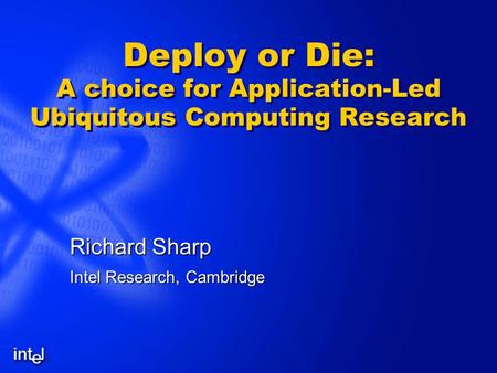 Deploy or Die: A choice for Application-Led Ubiquitous Computing Research Richard Sharp Intel Research, Cambridge.
