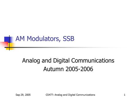 Sep 29, 2005CS477: Analog and Digital Communications1 AM Modulators, SSB Analog and Digital Communications Autumn 2005-2006.