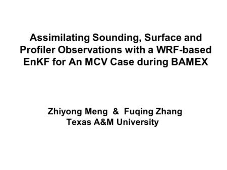 Assimilating Sounding, Surface and Profiler Observations with a WRF-based EnKF for An MCV Case during BAMEX Zhiyong Meng & Fuqing Zhang Texas A&M University.