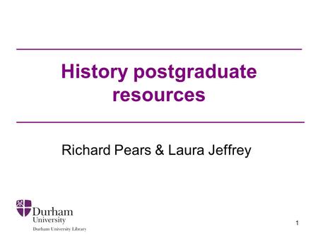 1 History postgraduate resources Richard Pears & Laura Jeffrey.