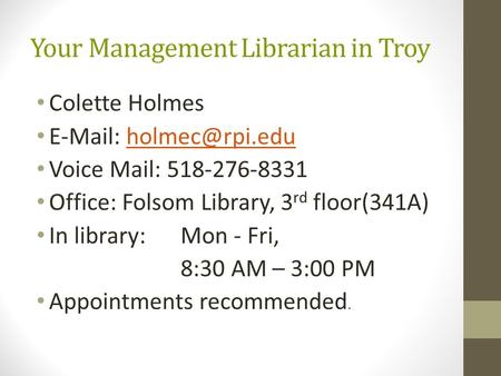 Your Management Librarian in Troy Colette Holmes   Voice Mail: 518-276-8331 Office: Folsom Library, 3 rd floor(341A)
