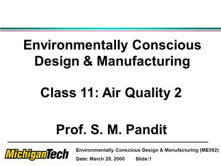 Environmentally Conscious Design & Manufacturing (ME592) Date: March 29, 2000 Slide:1 Environmentally Conscious Design & Manufacturing Class 11: Air Quality.