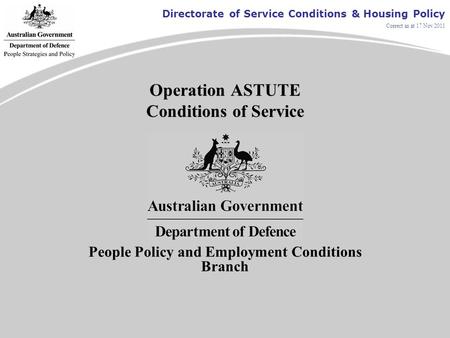 Directorate of Service Conditions & Housing Policy Correct as at 17 Nov 2011 Operation ASTUTE Conditions of Service People Policy and Employment Conditions.