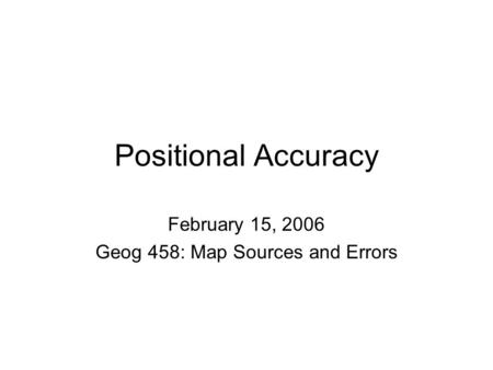 Positional Accuracy February 15, 2006 Geog 458: Map Sources and Errors.