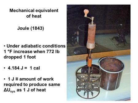 Mechanical equivalent of heat Joule (1843) Under adiabatic conditions 1 °F increase when 772 lb dropped 1 foot 4.184 J = 1 cal 1 J ≡ amount of work required.