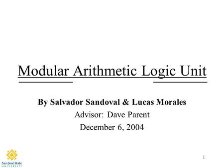 1 Modular Arithmetic Logic Unit By Salvador Sandoval & Lucas Morales Advisor: Dave Parent December 6, 2004.