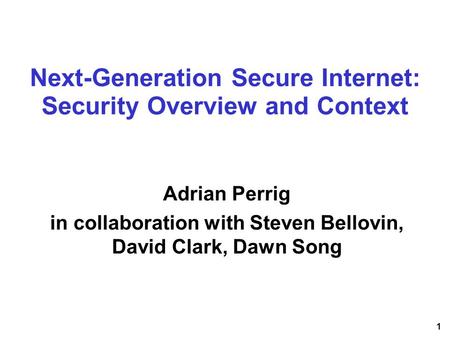1 Next-Generation Secure Internet: Security Overview and Context Adrian Perrig in collaboration with Steven Bellovin, David Clark, Dawn Song.