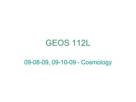 GEOS 112L 09-08-09, 09-10-09 - Cosmology. from