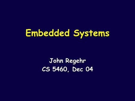 Embedded Systems John Regehr CS 5460, Dec 04. Embedded Systems  Account for >99% of new microprocessors  Consumer electronics  Vehicle control systems.