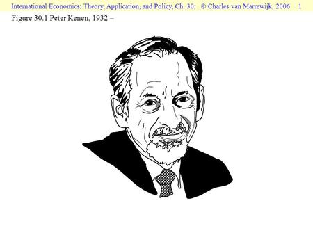 International Economics: Theory, Application, and Policy, Ch. 30;  Charles van Marrewijk, 2006 1 Figure 30.1 Peter Kenen, 1932 –