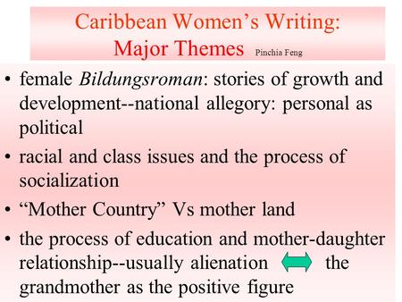 Caribbean Women’s Writing: Major Themes Pinchia Feng female Bildungsroman: stories of growth and development--national allegory: personal as political.