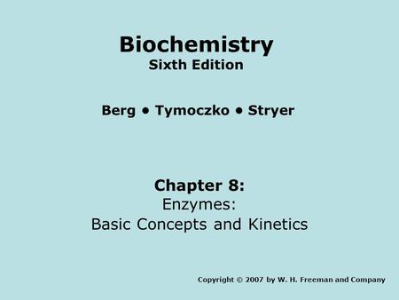 Chapter 8: Enzymes: Basic Concepts and Kinetics Copyright © 2007 by W. H. Freeman and Company Berg Tymoczko Stryer Biochemistry Sixth Edition.