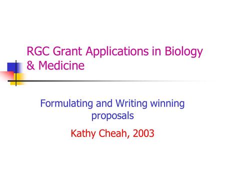 RGC Grant Applications in Biology & Medicine Formulating and Writing winning proposals Kathy Cheah, 2003.