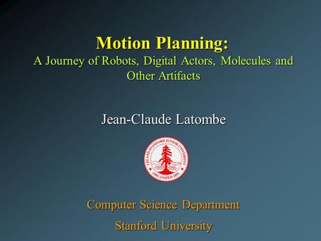 Motion Planning: A Journey of Robots, Digital Actors, Molecules and Other Artifacts Jean-Claude Latombe Computer Science Department Stanford University.